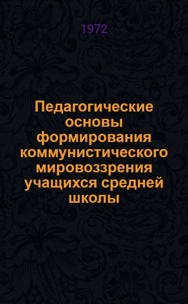 Педагогические основы формирования коммунистического мировоззрения учащихся средней школы : (Материалы ко II гл. монографии - "Формирование ком. мировоззрения учащихся сред. школы")
