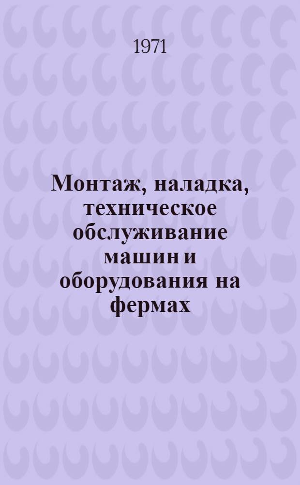 Монтаж, наладка, техническое обслуживание машин и оборудования на фермах : Альбом