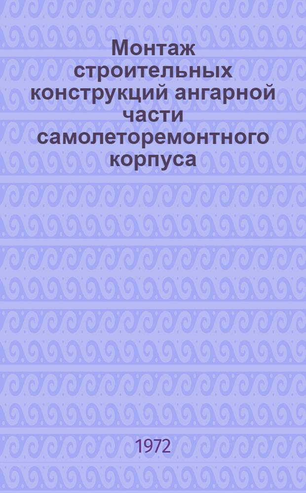 Монтаж строительных конструкций ангарной части самолеторемонтного корпуса : Техн. отчет