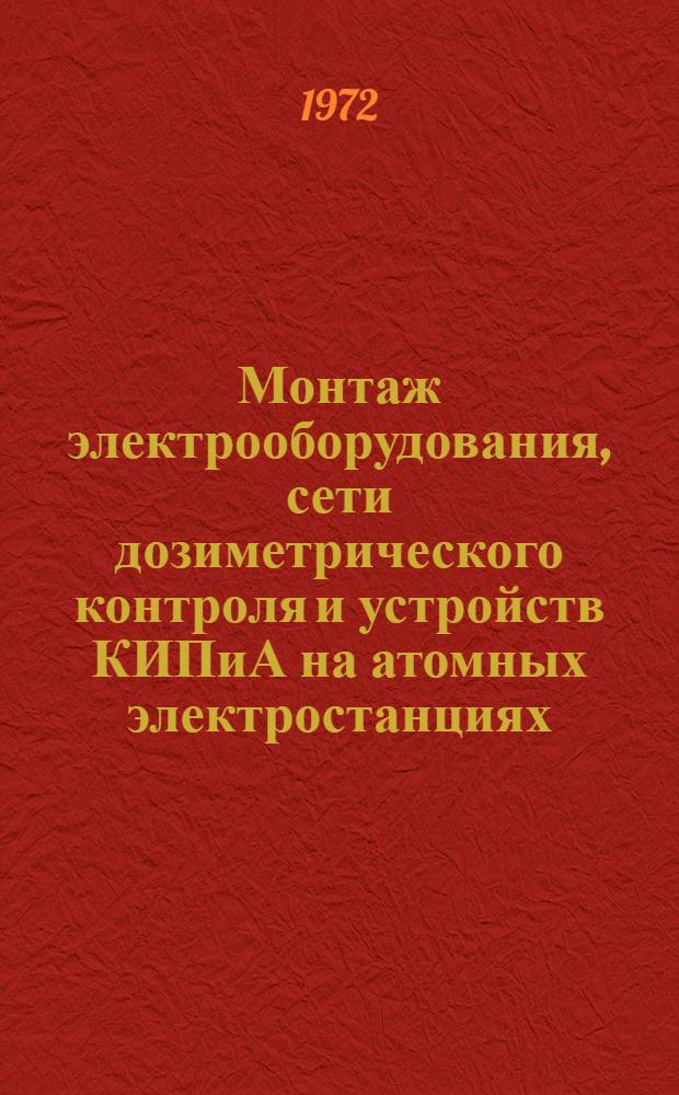 Монтаж электрооборудования, сети дозиметрического контроля и устройств КИПиА на атомных электростанциях : Тезисы докладов и сообщений на школе передового опыта. г. Нововоронеж, 24-26 апр. 1972 г