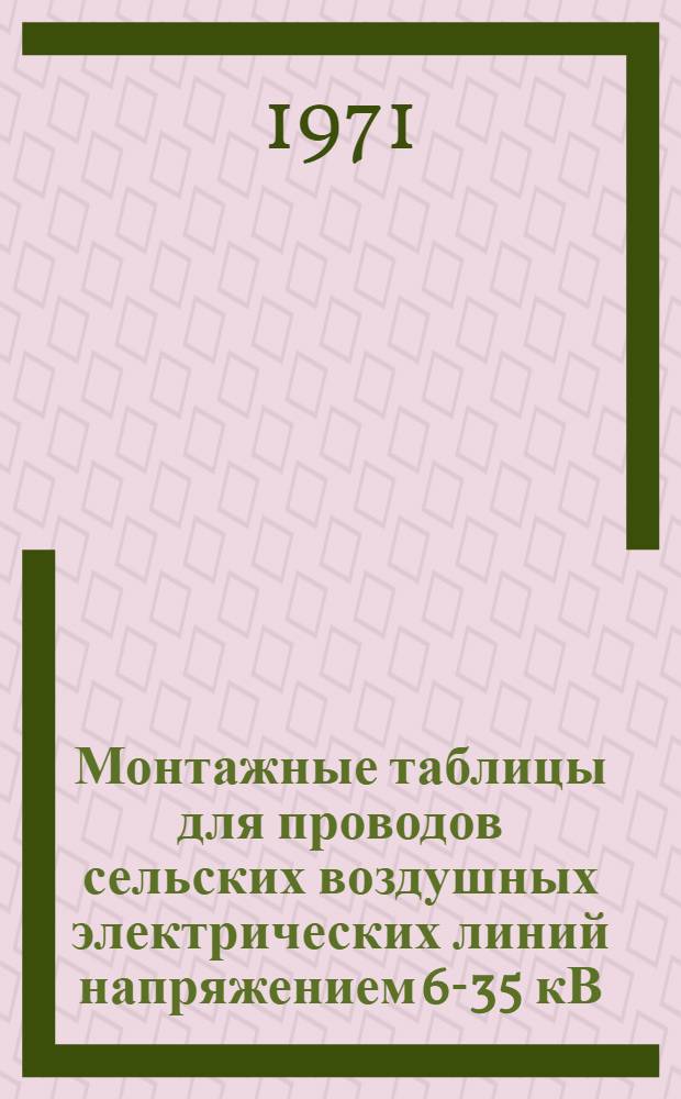 Монтажные таблицы для проводов сельских воздушных электрических линий напряжением 6-35 кВ : (Повторяемость нормат. ветровых и гололедных нагрузок 1 раз в 10 лет) : Доп. к типовым проектам Сельэнергопроекта: 4-07-912, 407-4-2, 3.407-32, 3.407-33, 3.407-49 и Т-682