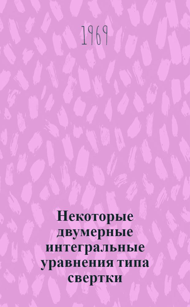 Некоторые двумерные интегральные уравнения типа свертки : Автореф. дис. на соискание учен. степени канд. физ.-мат. наук : (003)
