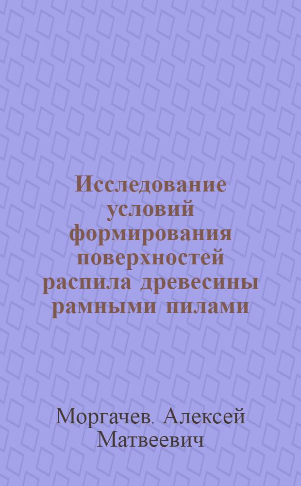 Исследование условий формирования поверхностей распила древесины рамными пилами : Автореф. дис. на соиск. учен. степени канд. техн. наук : (21.01)