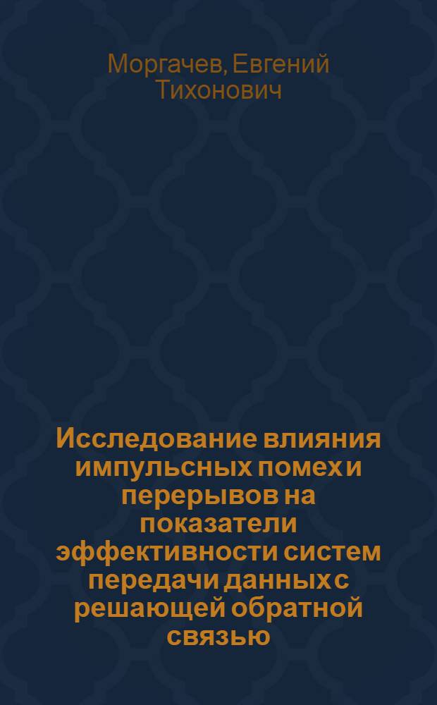 Исследование влияния импульсных помех и перерывов на показатели эффективности систем передачи данных с решающей обратной связью : Автореф. дис. на соиск. учен. степени канд. техн. наук