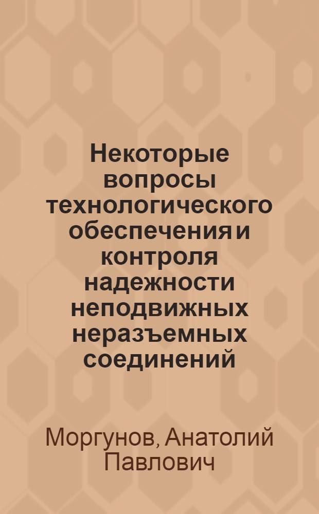 Некоторые вопросы технологического обеспечения и контроля надежности неподвижных неразъемных соединений : Автореф. дис. на соиск. учен. степени канд. техн. наук : (05.02.08)