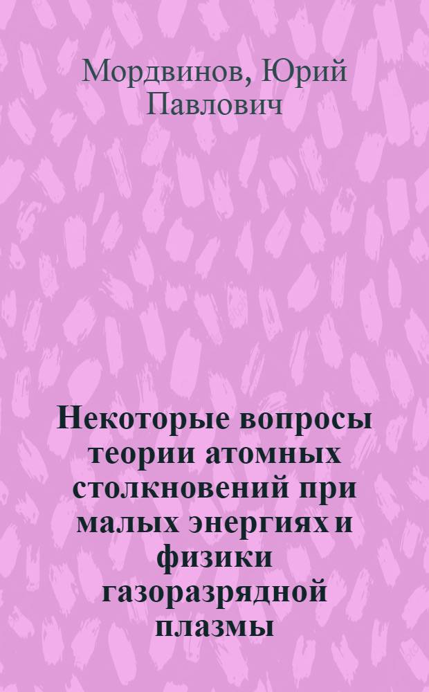Некоторые вопросы теории атомных столкновений при малых энергиях и физики газоразрядной плазмы : Автореф. дис. на соиск. учен. степени канд. физ.-мат. наук : (01.04.08)