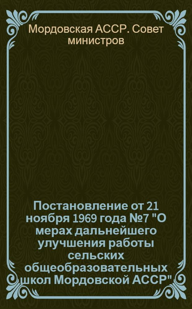 Постановление от 21 ноября 1969 года № 7 "О мерах дальнейшего улучшения работы сельских общеобразовательных школ Мордовской АССР" : С прил.