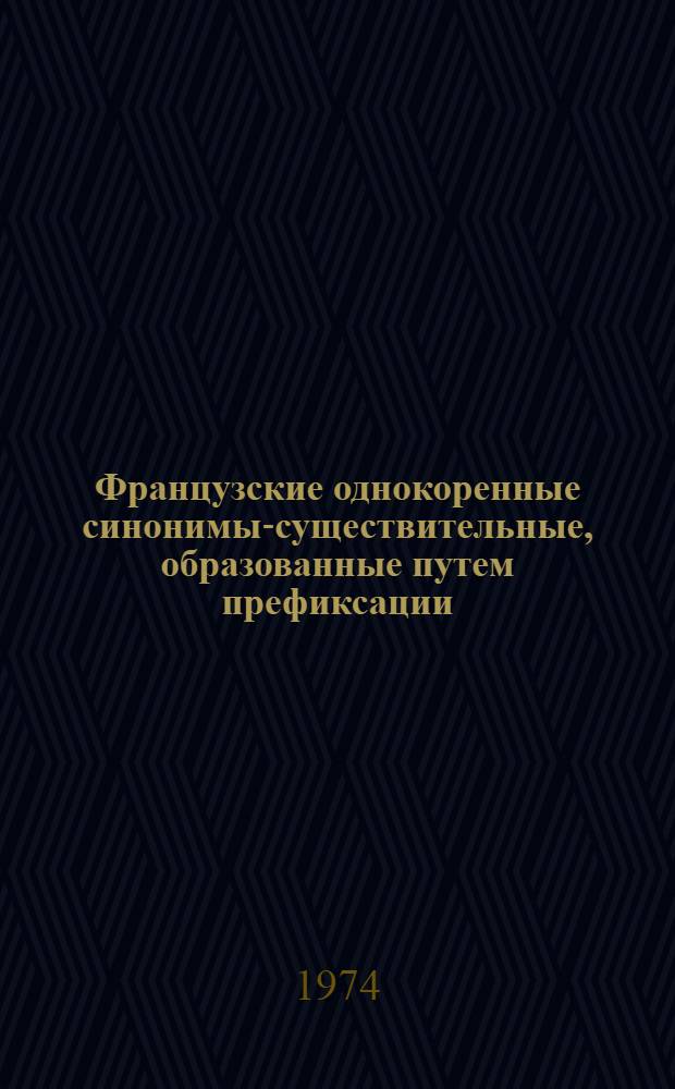Французские однокоренные синонимы-существительные, образованные путем префиксации, конверсии и на основе грамматических категорий рода и числа : Автореф. дис. на соиск. учен. степени канд. филол. наук : (10.02.05)