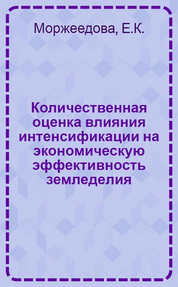 Количественная оценка влияния интенсификации на экономическую эффективность земледелия : Автореф. дис. на соискание учен. степени канд. экон. наук : (600)