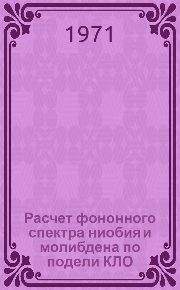 Расчет фононного спектра ниобия и молибдена по подели КЛО : Автореф. дис. на соискание учен. степени канд. физ.-мат. наук : (046)