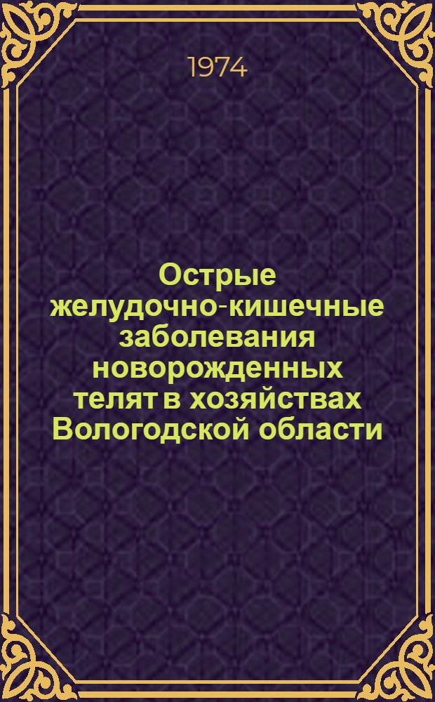 Острые желудочно-кишечные заболевания новорожденных телят в хозяйствах Вологодской области : Автореф. дис. на соиск. учен. степени канд. вет. наук : (16.00.03)
