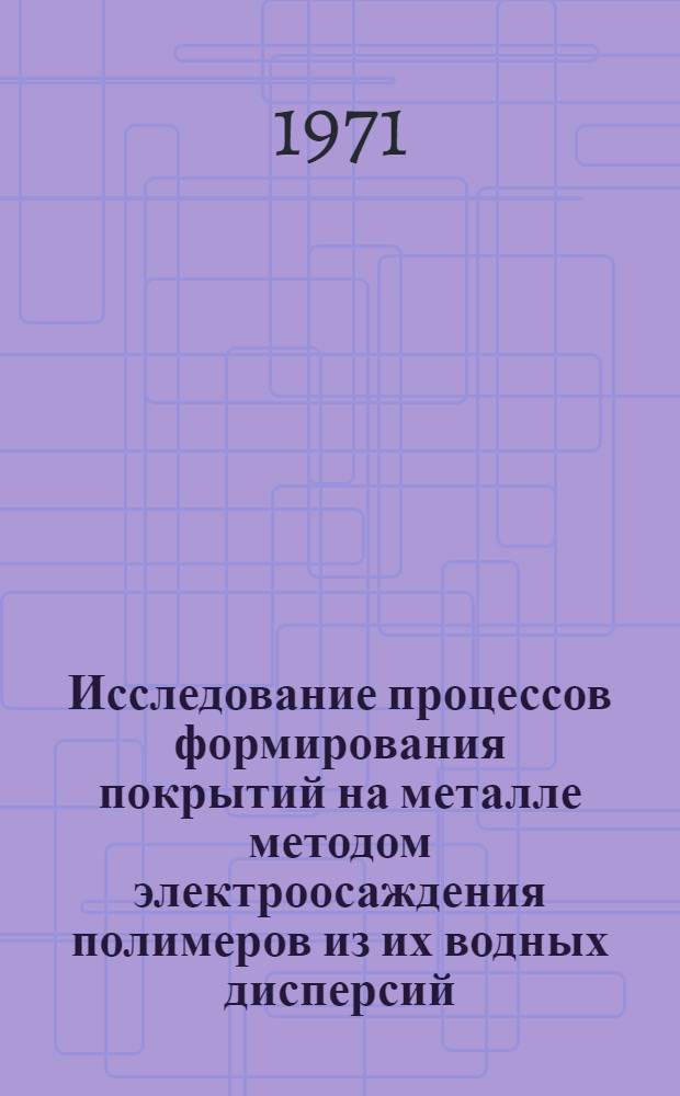 Исследование процессов формирования покрытий на металле методом электроосаждения полимеров из их водных дисперсий : Автореф. дис. на соискание учен. степени канд. хим. наук : (073)