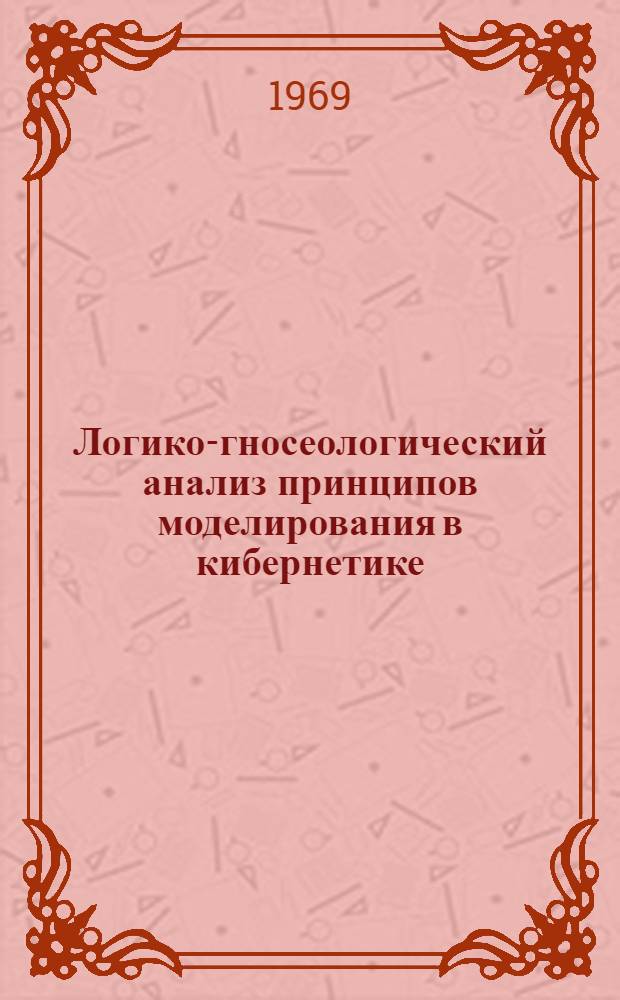 Логико-гносеологический анализ принципов моделирования в кибернетике : Автореферат дис. на соискание учен. степени канд. филос. наук : (627)