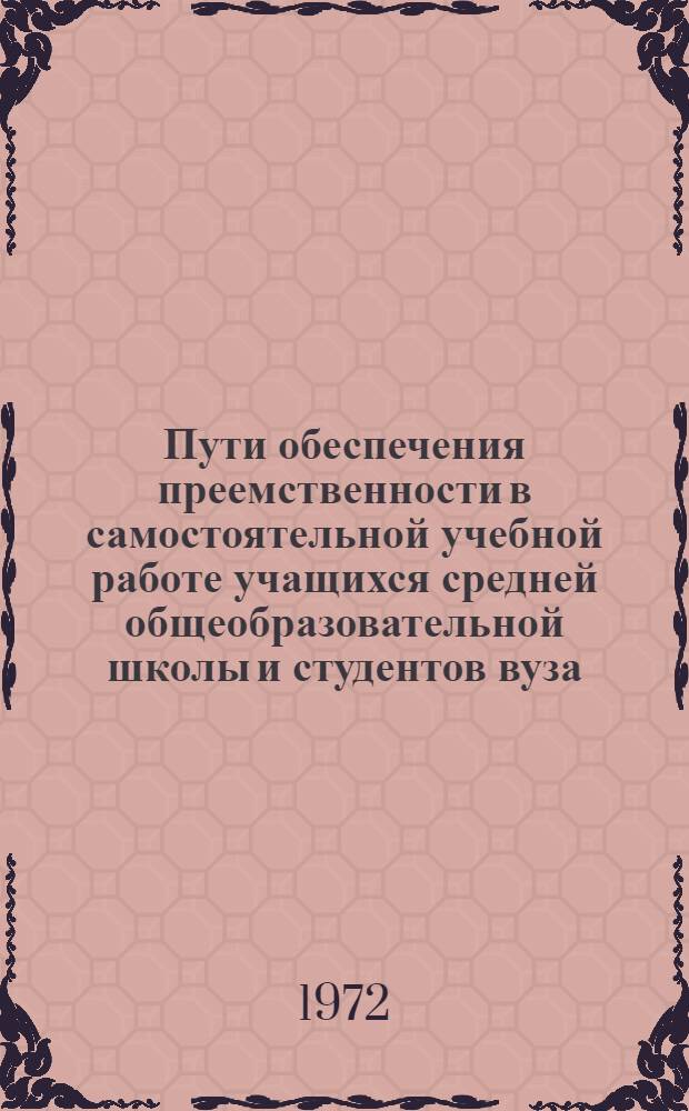 Пути обеспечения преемственности в самостоятельной учебной работе учащихся средней общеобразовательной школы и студентов вуза : (На материалах школ и вузов УССР) : Автореф. дис. на соиск. учен. степени канд. пед. наук : (730)