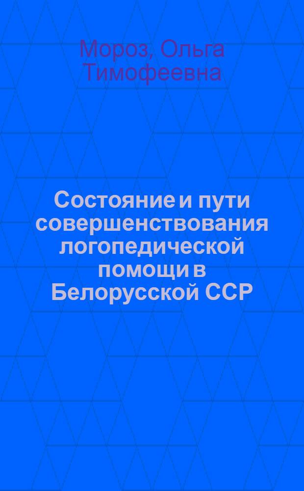 Состояние и пути совершенствования логопедической помощи в Белорусской ССР : Автореф. дис. на соиск. учен. степени канд. пед. наук : (13.00.03)