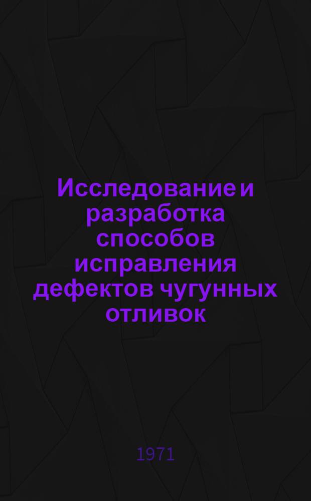 Исследование и разработка способов исправления дефектов чугунных отливок : Автореф. дис. на соискание учен. степени канд. техн. наук : (323)