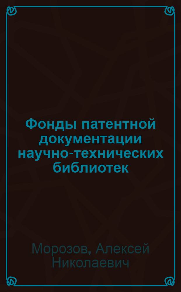 Фонды патентной документации научно-технических библиотек : (Проблемы комплектования, организации и использования в соврем. условиях) : Автореф. дис. на соискание учен. степени канд. пед. наук : (736)