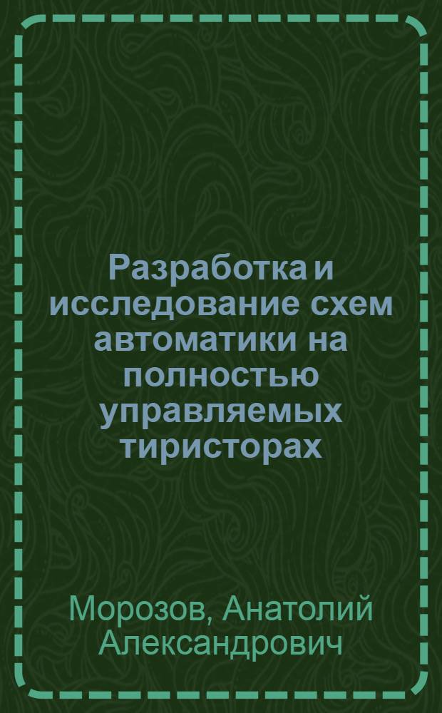 Разработка и исследование схем автоматики на полностью управляемых тиристорах : Автореф. дис. на соиск. учен. степени канд. техн. наук : (253)
