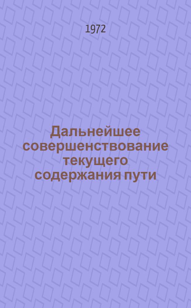 Дальнейшее совершенствование текущего содержания пути : (Тезисы докл. на сетевой школе передового опыта, проводимой на Камышлов. дистанции пути Свердл. ж. д. 21-23 июня 1972 г.)