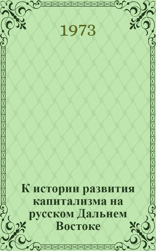К истории развития капитализма на русском Дальнем Востоке (1861-1904 годы) : Автореф. дис. на соиск. учен. степени канд. ист. наук : (07.00.02)