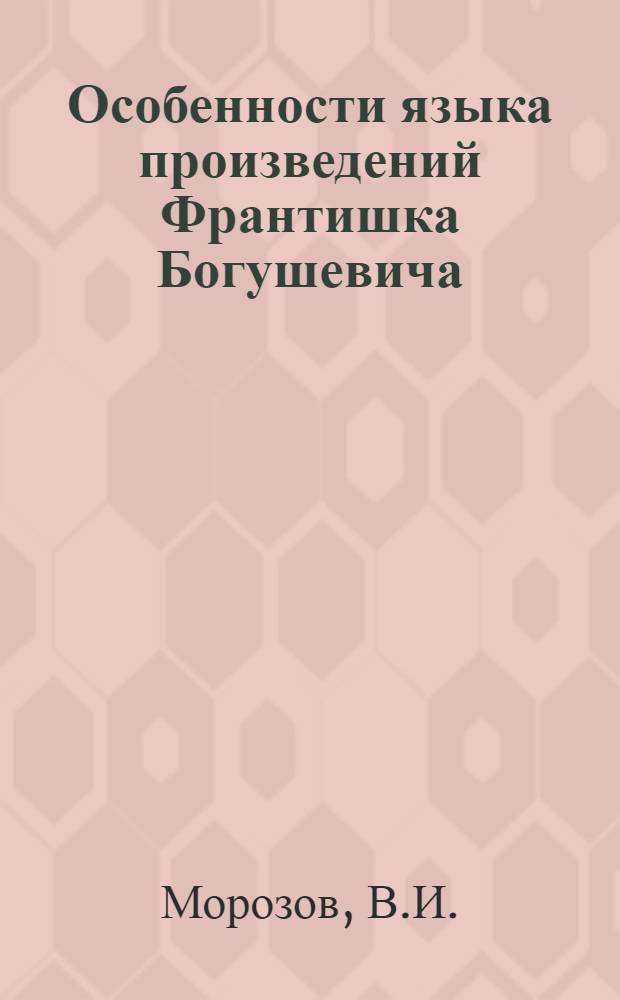 Особенности языка произведений Франтишка Богушевича : Автореф. дис. на соискание учен. степени канд. филол. наук : (661)