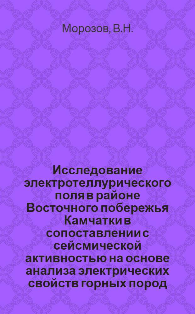 Исследование электротеллурического поля в районе Восточного побережья Камчатки в сопоставлении с сейсмической активностью на основе анализа электрических свойств горных пород : Автореф. дис. на соискание учен. степени канд. физ.-мат. наук : (051)