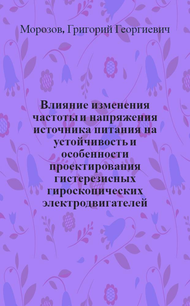 Влияние изменения частоты и напряжения источника питания на устойчивость и особенности проектирования гистерезисных гироскопических электродвигателей : Автореф. дис. на соиск. учен. степени канд. техн. наук