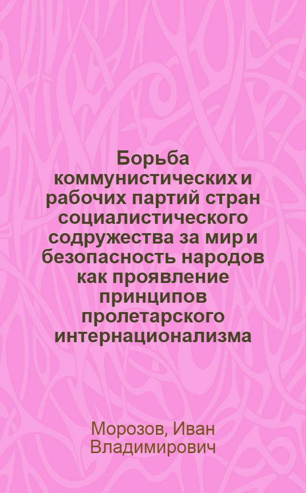Борьба коммунистических и рабочих партий стран социалистического содружества за мир и безопасность народов как проявление принципов пролетарского интернационализма (1966-1972 гг.) : Автореф. дис. на соиск. учен. степени канд. ист. наук : (09.00.02)