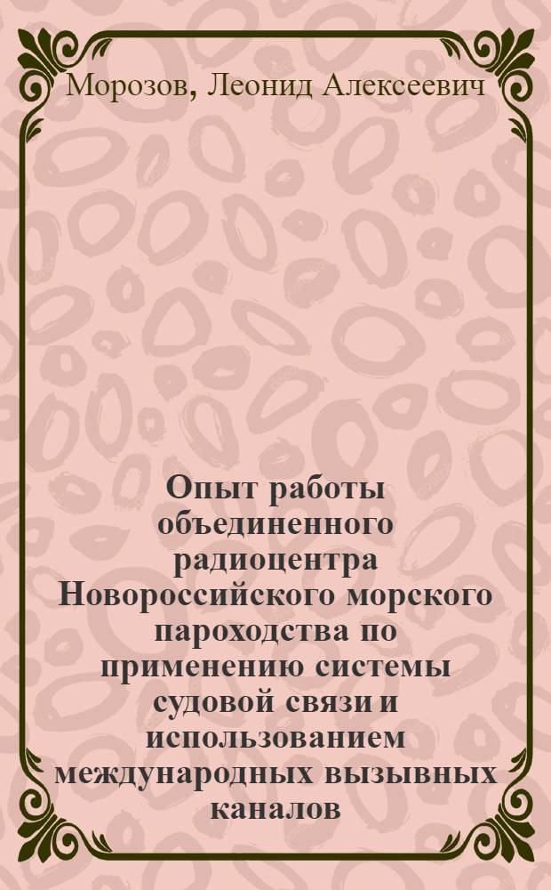 Опыт работы объединенного радиоцентра Новороссийского морского пароходства по применению системы судовой связи и использованием международных вызывных каналов : (К семинару работников связи по выполнению решений ВАКР-67)