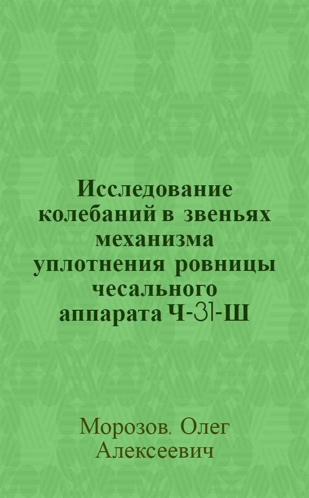 Исследование колебаний в звеньях механизма уплотнения ровницы чесального аппарата Ч-31-Ш : Автореф. дис. на соиск. учен. степени канд. техн. наук : (05.02.13)