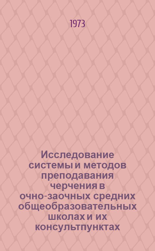 Исследование системы и методов преподавания черчения в очно-заочных средних общеобразовательных школах и их консультпунктах : Автореф. дис. на соиск. учен. степени канд. пед. наук : (13.00.02)