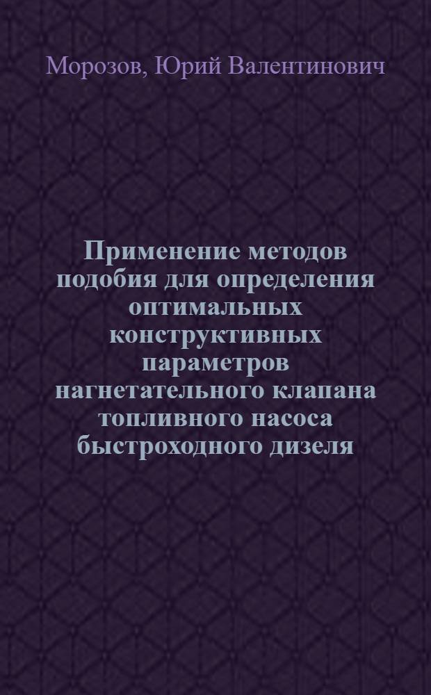 Применение методов подобия для определения оптимальных конструктивных параметров нагнетательного клапана топливного насоса быстроходного дизеля : Автореф. дис. на соиск. учен. степени канд. техн. наук : (05.04.02)