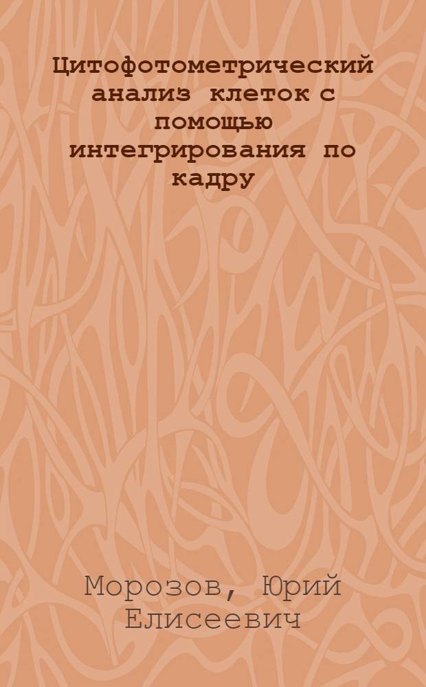 Цитофотометрический анализ клеток с помощью интегрирования по кадру : (Некоторые физ. и биол. аспекты измерения, вопросы применения) : Автореф. дис. на соиск. учен. степени канд. биол. наук : (03.00.11)