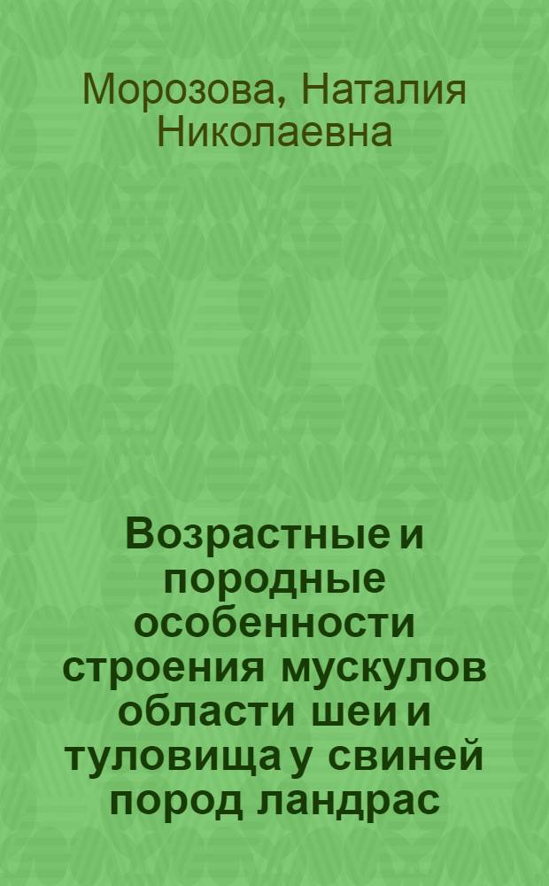 Возрастные и породные особенности строения мускулов области шеи и туловища у свиней пород ландрас, крупная белая и их помесей : Автореф. дис. на соиск. учен. степени канд. биол. наук : (16.00.01; 03.00.11)