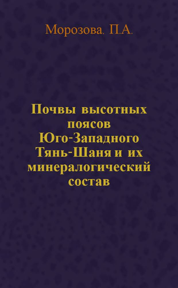 Почвы высотных поясов Юго-Западного Тянь-Шаня и их минералогический состав : Автореф. дис. на соискание учен. степени канд. биол. наук : (06.532)