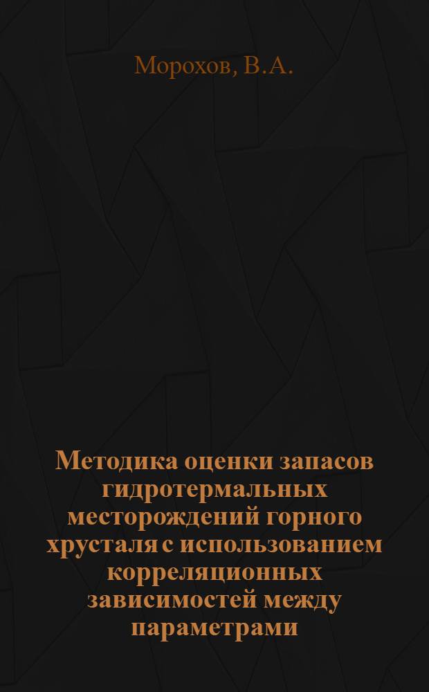 Методика оценки запасов гидротермальных месторождений горного хрусталя с использованием корреляционных зависимостей между параметрами : Автореф. дис. на соискание учен. степени канд. геол.-минерал. наук : (133)
