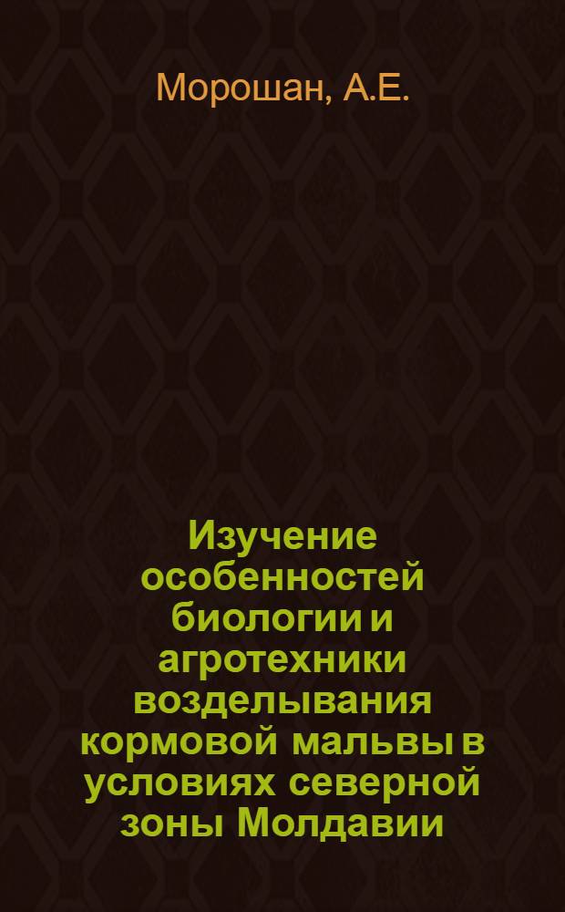 Изучение особенностей биологии и агротехники возделывания кормовой мальвы в условиях северной зоны Молдавии : Автореф. дис. на соискание учен. степени канд. с.-х. наук : (538)
