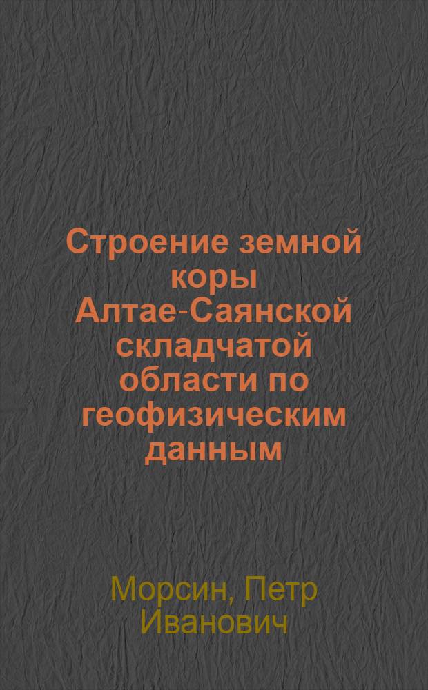 Строение земной коры Алтае-Саянской складчатой области по геофизическим данным : Автореф. дис. на соиск. учен. степени канд. геол.-минерал. наук : (051)