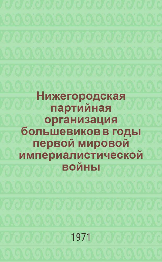 Нижегородская партийная организация большевиков в годы первой мировой империалистической войны (1914 - февраль 1917 гг.) : Автореф. дис. на соискание учен. степени канд. ист. наук : (570)