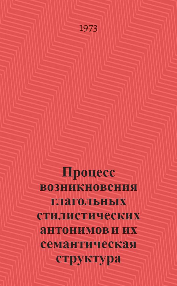 Процесс возникновения глагольных стилистических антонимов и их семантическая структура : (На материале публицистического стиля французского языка) : Автореф. дис. на соиск. учен. степени канд. филол. наук