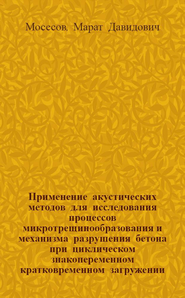 Применение акустических методов для исследования процессов микротрещинообразования и механизма разрушения бетона при циклическом знакопеременном кратковременном загружении : Автореф. дис. на соиск. учен. степени канд. техн. наук : (05.23.09)
