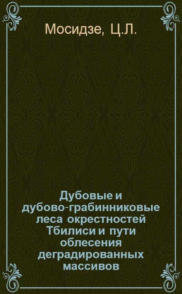 Дубовые и дубово-грабинниковые леса окрестностей Тбилиси и пути облесения деградированных массивов : Автореф. дис. на соискание учен. степени канд. с.-х. наук
