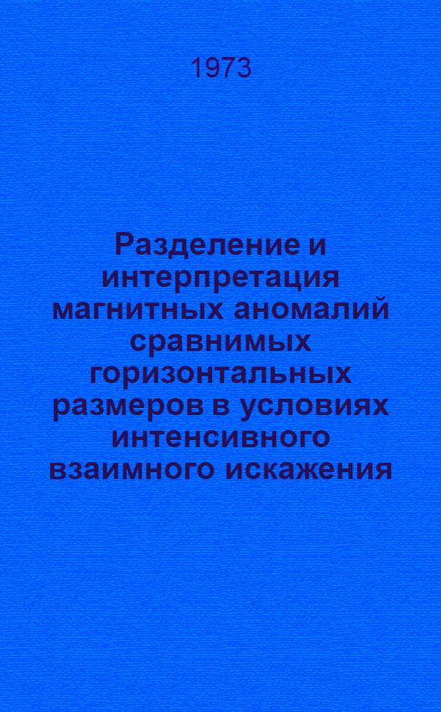 Разделение и интерпретация магнитных аномалий сравнимых горизонтальных размеров в условиях интенсивного взаимного искажения : Автореф. дис. на соиск. учен. степени канд. физ.-мат. наук : (01.04.12)
