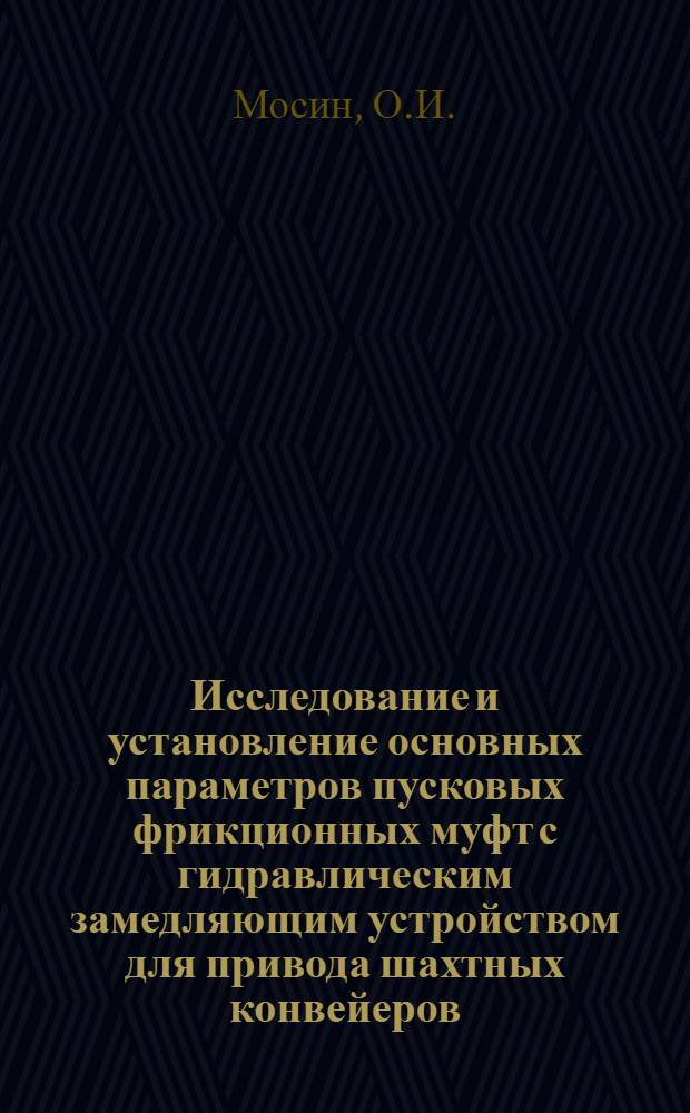 Исследование и установление основных параметров пусковых фрикционных муфт с гидравлическим замедляющим устройством для привода шахтных конвейеров : Автореф. дис. на соискание учен. степени канд. техн. наук : (174)