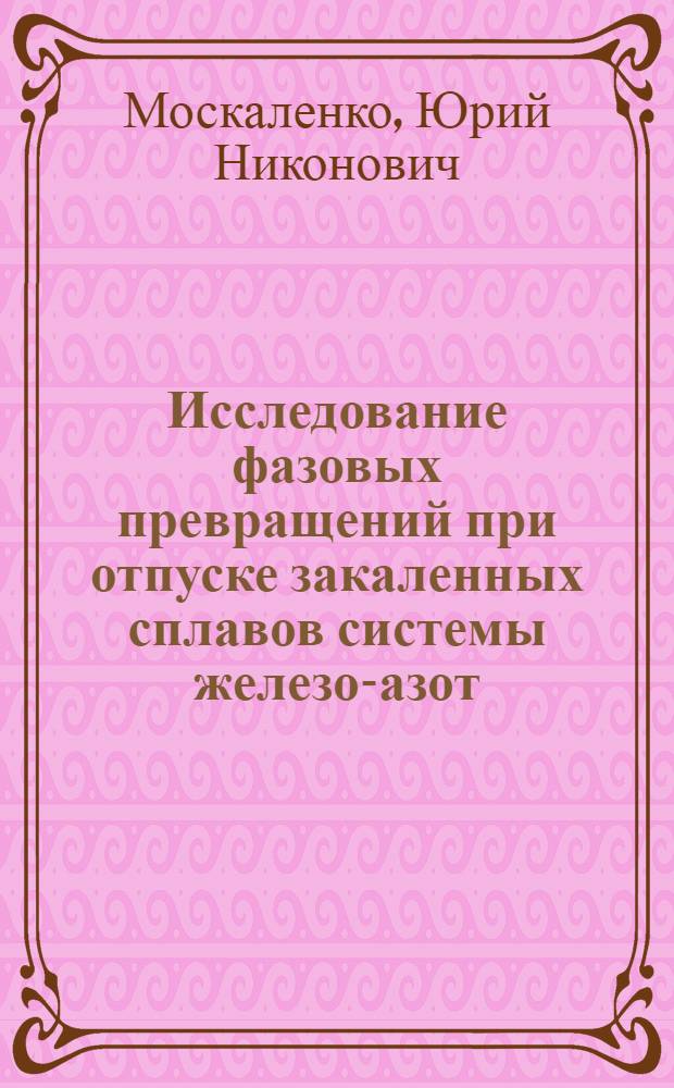 Исследование фазовых превращений при отпуске закаленных сплавов системы железо-азот : Автореф. дис. на соискание учен. степени канд. техн. наук : (05320)