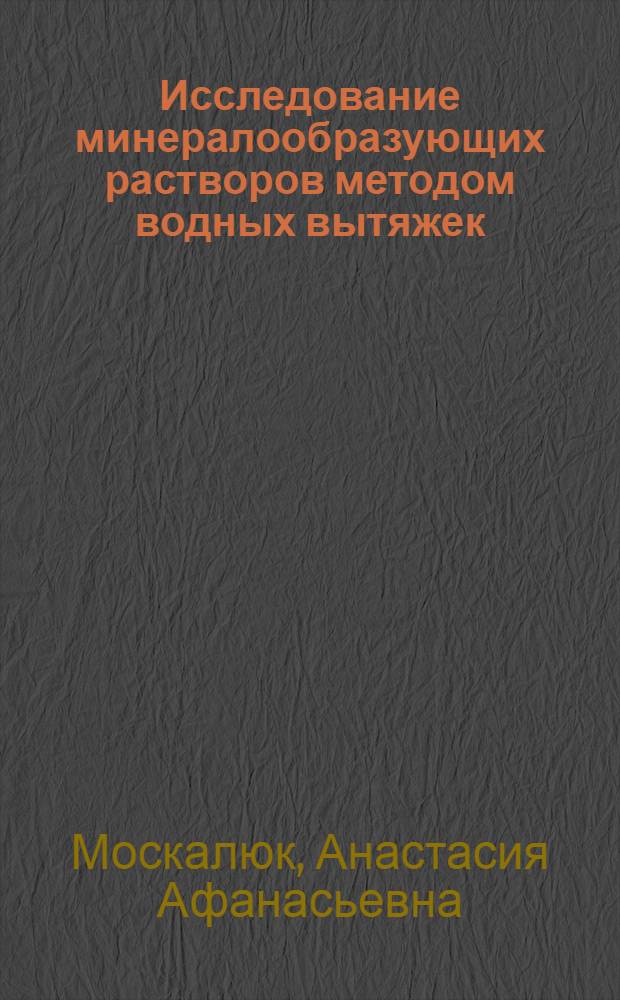 Исследование минералообразующих растворов методом водных вытяжек : (На примере пегматитов и хрусталеносных кварцевых жил) : Автореф. дис. на соискание учен. степени канд. геол.-минерал. наук : (121)
