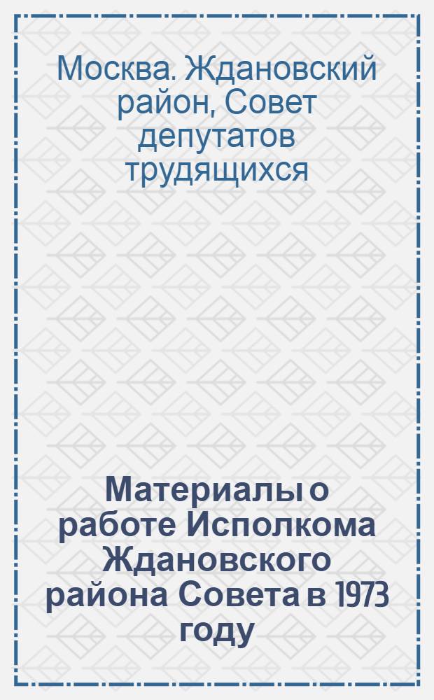 Материалы о работе Исполкома Ждановского района Совета в 1973 году : (К отчету депутатов)