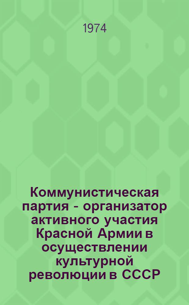 Коммунистическая партия - организатор активного участия Красной Армии в осуществлении культурной революции в СССР (1918-1936 гг.) : Автореф. дис. на соиск. учен. степени канд. ист. наук : (07.00.01)