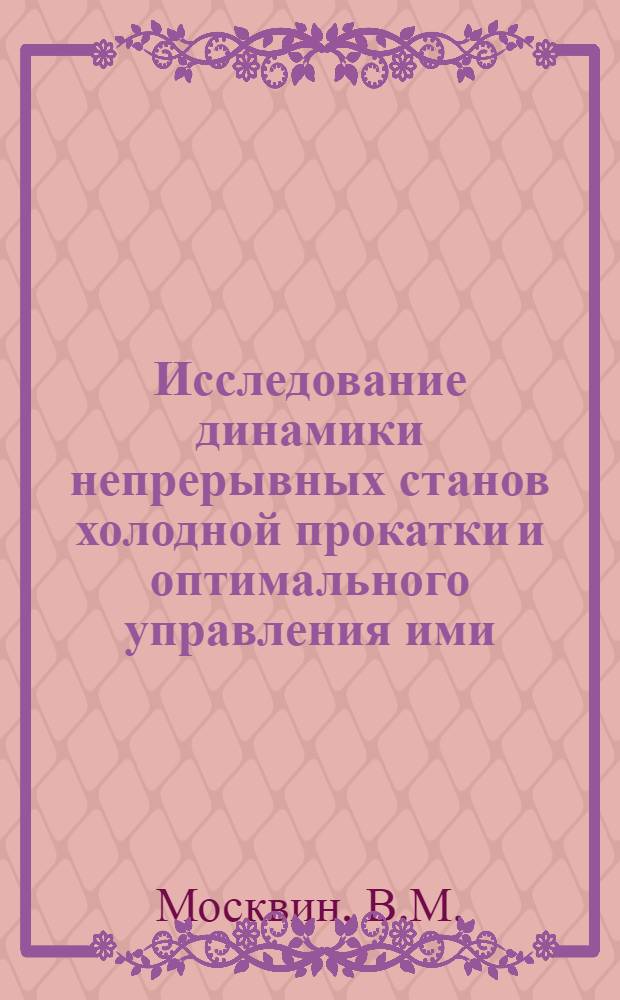 Исследование динамики непрерывных станов холодной прокатки и оптимального управления ими : Автореф. дис. на соискание учен. степени канд. техн. наук : (05.254)