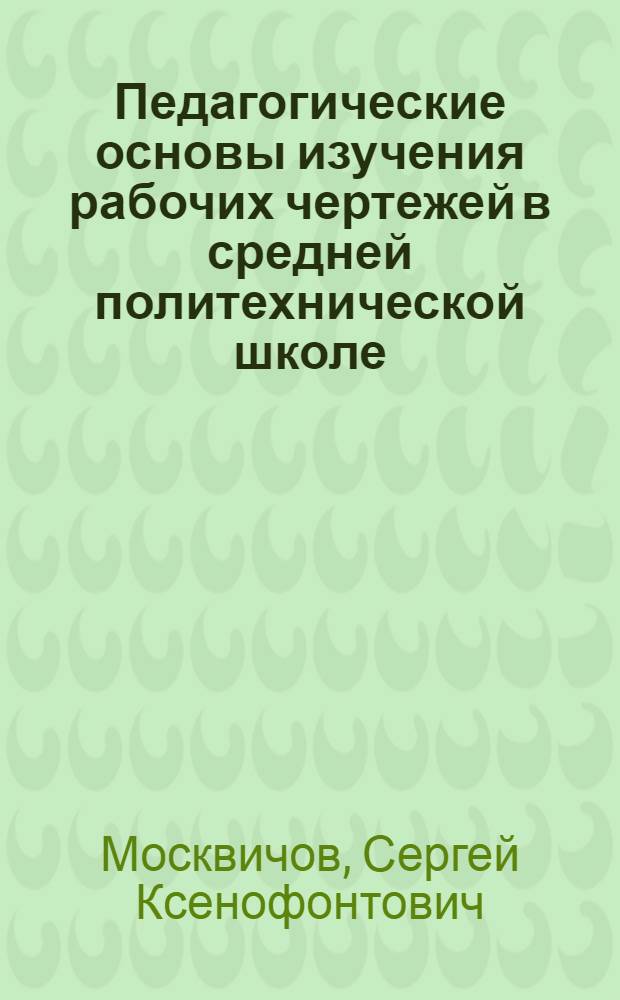 Педагогические основы изучения рабочих чертежей в средней политехнической школе : Автореф. дис. на соиск. учен. степени канд. пед. наук : (13.00.02)